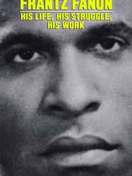 Frantz Fanon: His Life, His Struggle, His Work